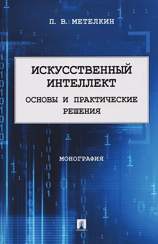 Метелкин Петр Валерьевич Искусственный интеллект. Основы и практические решения. Монография